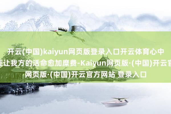 开云(中国)kaiyun网页版登录入口开云体育心中想的大概是怎样能让我方的活命愈加糜费-Kaiyun网页版·(中国)开云官方网站 登录入口