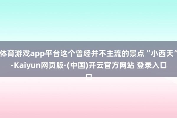 体育游戏app平台这个曾经并不主流的景点“小西天”-Kaiyun网页版·(中国)开云官方网站 登录入口