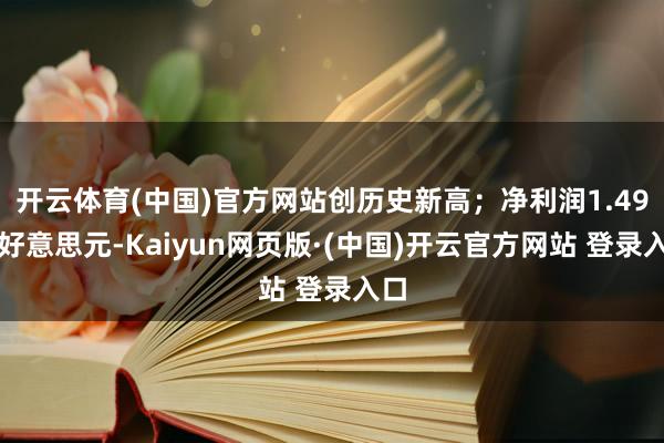 开云体育(中国)官方网站创历史新高；净利润1.49亿好意思元-Kaiyun网页版·(中国)开云官方网站 登录入口